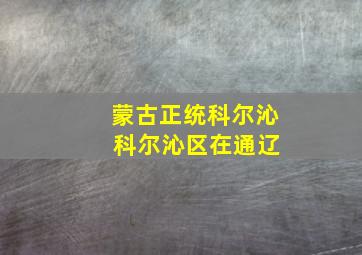 蒙古正统科尔沁 科尔沁区在通辽